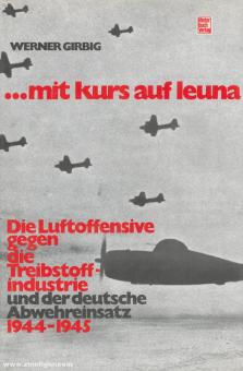 Girbig, Werner : ...avec cap sur Leuna. L'offensive aérienne contre l'industrie des carburants et l'intervention défensive allemande 1944-1945 