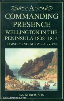 Robertson, I.: A Commanding Presence. Wellington in the Peninsula, 1808-1814. Logistics - Strategy - Survival 