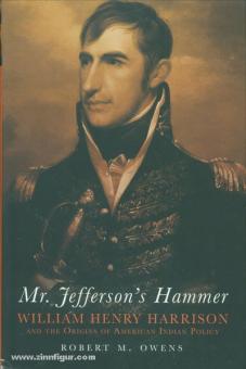 Owens, R. M.: Mr.: Jefferson's Hammer. William Henry Harrison and the Origins of American Indian Policy 