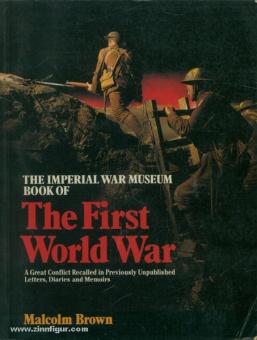 Brown, M.: The Imperial War Museum Book of the First World War. A Great Conflict Recalled in Previously Unpublished Letters, Diaries and Memoirs 