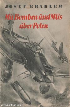Grabler, Josef : Avec des bombes et des mitrailleuses au-dessus de la Pologne. Rapports de guerre PK de la Luftwaffe 