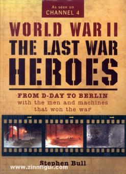 Bull, S. : World War II. The last War Heroes (Les derniers héros de la guerre). Du jour J à Berlin avec les hommes et les machines qui ont gagné la guerre 