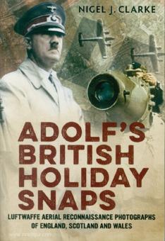 Clarke, N. J. : Adolf's British Holiday Snaps. Photographies de reconnaissance aérienne de la Luftwaffe d'Angleterre, d'Écosse et du Pays de Galles 