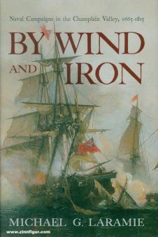 Laramie, Michael G.: By Wind and Iron. Naval Campaigns in Champlain Valley, 1665-1815 