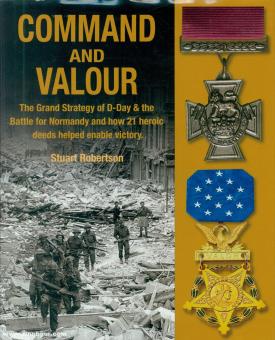 Robetrtson, Stuart : Command and Valour. La grande stratégie du D-Day & de la Bataille de Normandie et comment 21 actions héroïques ont permis la victoire 
