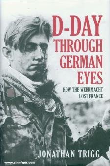 Trigg, Jonathan : D-Day through German Eyes. Comment la Wehrmacht a perdu la France 