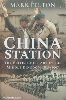 Felton, Mark : China Station. L'armée britannique dans l'Empire du Milieu 1839-1997 