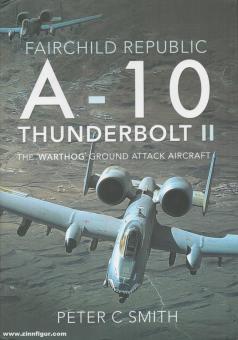 Smith, Peter C.: Fairchild Republic A-10 Thunderbolt II, The "warthog" Ground Attack Aircraft 