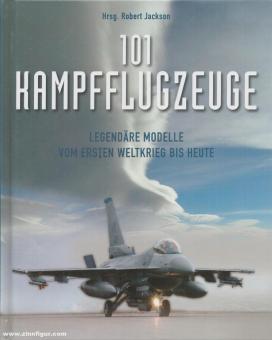 Jackson, Robert (Hrsg.): 101 Kampfflugzeuge. Legendäre Modelle vom Ersten Weltkrieg bis heute 