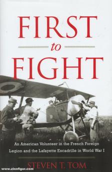 Tom, Steven T.: First to Fight. An American Volunteer in the French Foreign Legion and the Lafayette Escadrille in Workd War I 