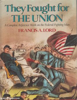 Lord, Francis A.: They Fought for the Union. A complete Reference Work on the Federal Fighting Man 