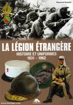Guyader, Raymond : La Légion Étrangère. Histoire et Uniformes 1831-1962 