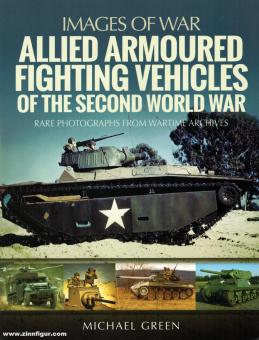 Green, Michael: Images of War. Allied Armoured Fighting Vehicles of the Second World War. Rare Photographs from Wartime Archives 