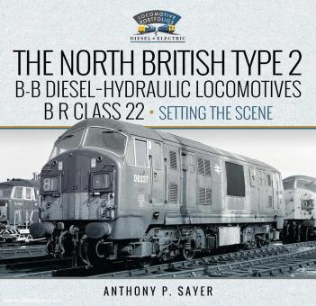 Sayer, Anthony P : North British Type 2 B-B Diesel-Hydraulic Locomotives, BR Class 22 - Volume 1 - Setting the Scene 