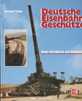 Taube, G.: Deutsche Eisenbahn Geschütze, Rohr-Artillerie auf Schienen 