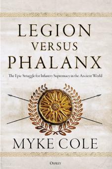 Cole, Myke : Légion versus Phalanx. La lutte épique pour la suprématie de l'infanterie dans le monde antique 