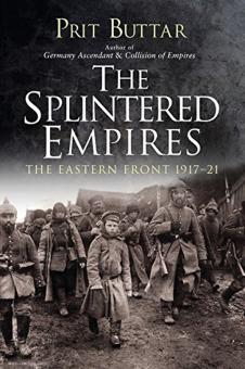 Buttar, Prit: The Splintered Empires. The Eastern Front 1917-1921 