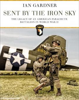 Gardner, Ian: Sent by the Iron Sky. The Legacy of an American Parachute Battalion in World War II 