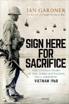 Gardner, Ian : Sign Here for Sacrifice. The Untold Story of the Third Battalion, 506th Airborne, Vietnam 1968 