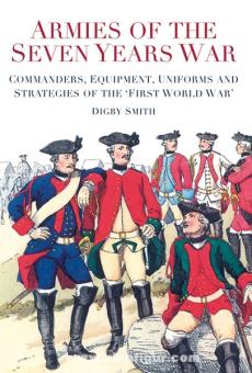 Smith, D.: Armies of the Seven Years War: Commanders, Equipment, Uniforms and Strategies of the "First World War" 