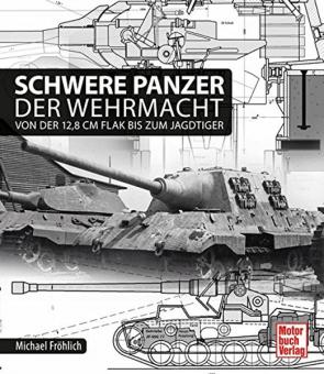 Fröhlich, M.: Schwere Panzer der Wehrmacht. Von der 12,8 cm Flak bis zum Jagdtiger 