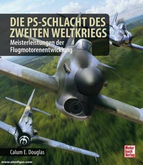 Douglas, Calum E.: Die PS-Schlacht des Zweiten Weltkriegs. Meisterleistungen der Flugmotorenentwicklung 