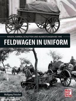 Fleischer, Wolfgang: Feldwagen in Uniform. Wagen, Karren, Schlitten und Ausrüstung bis 1945 