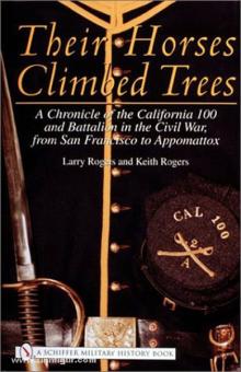 Rogers, L.&K.: Their Horses Climbed Trees: A Chronicle of the California 100 and Battalion in the Civil War, from San Francisco to Appomattox 