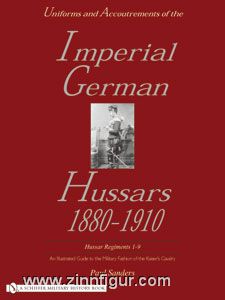 Sanders, P. : Uniforms and Accoutrements of the Imperial German Hussars 1880-1910. An illustrated Guide to the Military Fashion of the Kaiser's Cavalry. Volume 1 : Hussar Regiments 1-9 