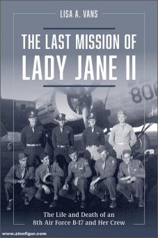 Vans, Lisa A.: The Last Mission of Lady Jane II. The Life and Death of an 8th Air Force B-17 and Her Crew 