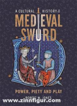 Jones, Robert W.: A Cultural History of the Medieval Sword 