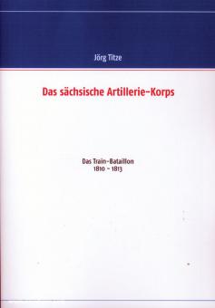 Titze, Jörg: Das sächsische Artilleriekorps. Teil 1: Das Train-Bataillon 1810-1813 