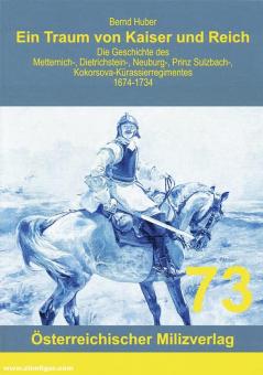 Huber, Bernd: Ein Traum von Kaiser und Reich: Die Geschichte des Metternich-, Dietrichstein-, Neuburg-, Prinz Sulzbach-, Kokorsova-Kürassierregimentes 1674-1734 