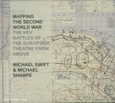 Swift, M./Sharpe, M. : Mapping the Second World War. Les batailles clés du théâtre européen vu d'en haut 