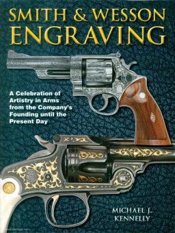 Kennelly, Michael, J.: Smith & Wesson Engraving. A Celebration of Artistry in Arms from the Company's Founding until the Present Day 