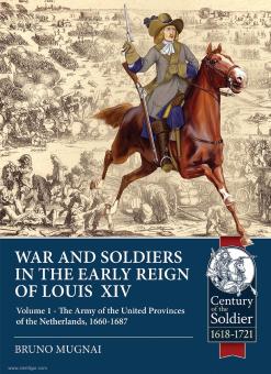 Mugnai, Bruno: Wars and Soldiers in the early Reign of Louis XIV. Volume 1: The Army of the United Provinces of the Netherlands 1660-1687 