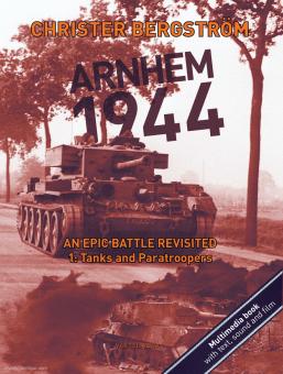 Bergström, Christer: Arnhem 1944. An epic battle revisited. Volume 1: Tanks and Paratroopers 