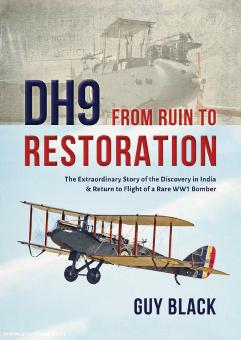 Black, Guy: DH9. From Ruin to Restoration. The Extraordinary Story of the Discovery in India & Return to Flight of a Rare WW1 Bomber 
