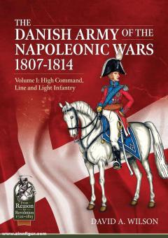 Wilson, David A.: The Danish Army of the Napoleonic Wars. Band 1: High Command, Line and Light Infantry 