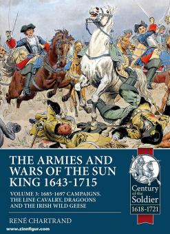 Chartrand, René : The Armies and Wars of the Sun King 1643-1715. Volume 3 : 1685-1697 Campaigns, the Line Cavalry, Dragoons and the Irish Wild Geese (Les armées et les guerres du Roi Soleil 1643-1715). 