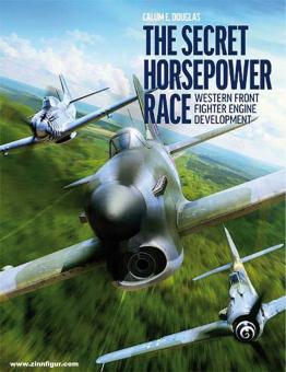 Douglas, Calum E.: The Secret Horsepower Race. Western Front Fighter Engine Development 