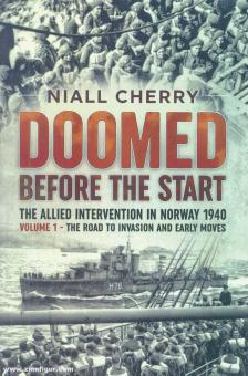 Cherry, Niall : Doomed Before the Start. The Allied Intervention in Norway 1940. volume 1 : The Road to Invasion and Early Moves 