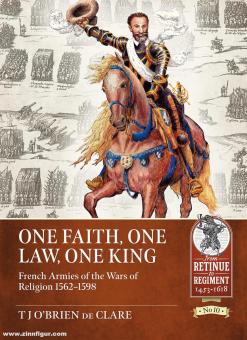 Clare, T. J. O’Brien de: One Faith, one Law, one King. French Armies of the Wars of Religion 1562-1598 
