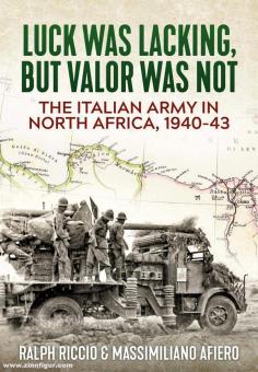 Afiero, Massimiliano/Riccio, Ralph : Luck Was Lacking, But Valor Was Not. L'armée italienne en Afrique du Nord, 1940-1943 