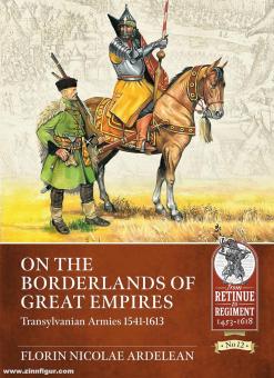 Ardelean, Florin Nicolae: On the Borderlands of Great Empires. Transylvanian Armies 1541-1613 
