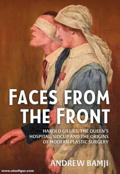 Bamji. Andrew: Faces from the Front. Harold Gillies, The Queen’s Hospital, Sidcup and the Origins of Modern Plastic Surgery 