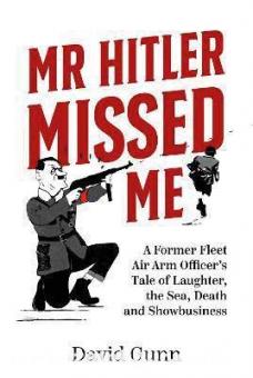 Gunn, David: Mr Hitler Missed Me. A Former Fleet Air Arm Officer's Tale of Laughter, the Sea, Death and Showbusiness 