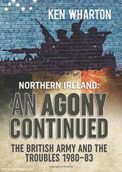 Wharton, Ken M.: Northern Ireland: An Agony Continued. The British Army and the Troubles 1980-83 