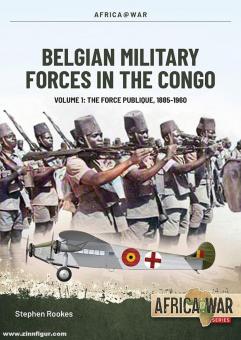 Rookes, Stephen: Belgian Military Forces in the Congo. Volume 1: The Force Publique, 1885-1960 