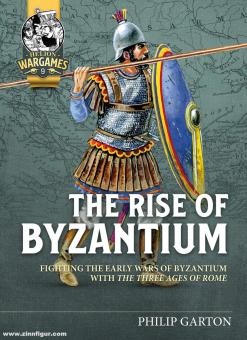 Garton, Philip: The Rise of Byzantium. Fighting the Early Wars of Byzantium with the Three Ages of Rome 